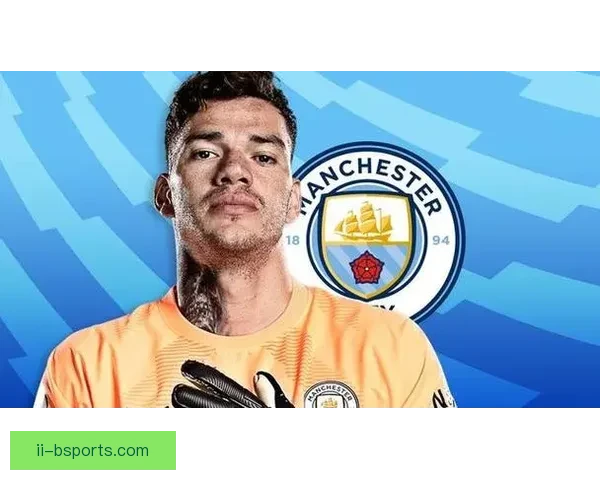 曼城官方宣布埃德森续约至二零二八年稳固门将位置